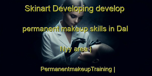 Skinart Developing develop permanent makeup skills in Dal Nyy area | PermanentmakeupTraining | PermanentmakeupClasses | SkinartTraining-Russian Federation